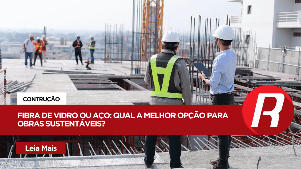 Fibra de Vidro ou Aço: Qual a melhor opção para obras sustentáveis?